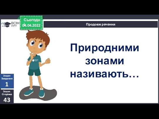 04.04.2022 Сьогодні Продовж речення Зошит. Сторінка 43 Зошит Завдання 1 Природними зонами називають…