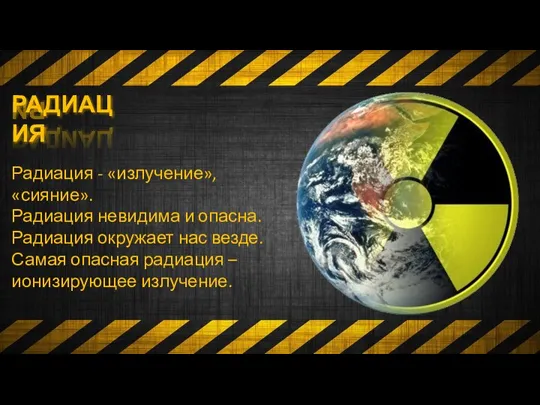 РАДИАЦИЯ Радиация - «излучение», «сияние». Радиация невидима и опасна. Радиация окружает нас