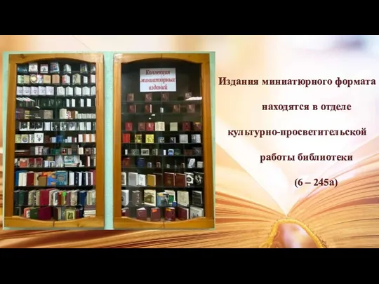 Издания миниатюрного формата находятся в отделе культурно-просветительской работы библиотеки (6 – 245а)