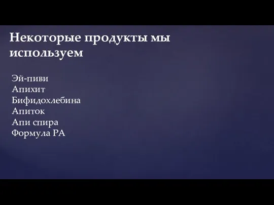 Некоторые продукты мы используем Эй-пиви Апихит Бифидохлебина Апиток Апи спира Формула РА