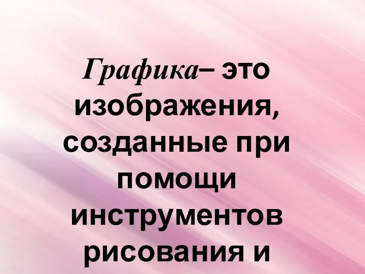 Графика– это изображения, созданные при помощи инструментов рисования и черчения