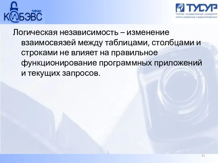 Логическая независимость – изменение взаимосвязей между таблицами, столбцами и строками не влияет