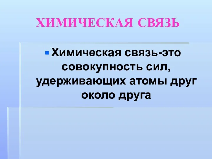 ХИМИЧЕСКАЯ СВЯЗЬ Химическая связь-это совокупность сил, удерживающих атомы друг около друга