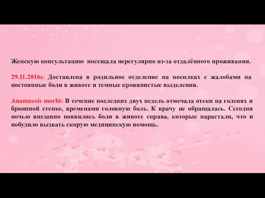 Женскую консультацию посещала нерегулярно из-за отдалённого проживания. 29.11.2016г. Доставлена в родильное отделение