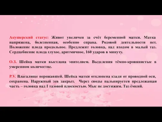 Акушерский статус: Живот увеличен за счёт беременной матки. Матка напряжена, болезненная, особенно