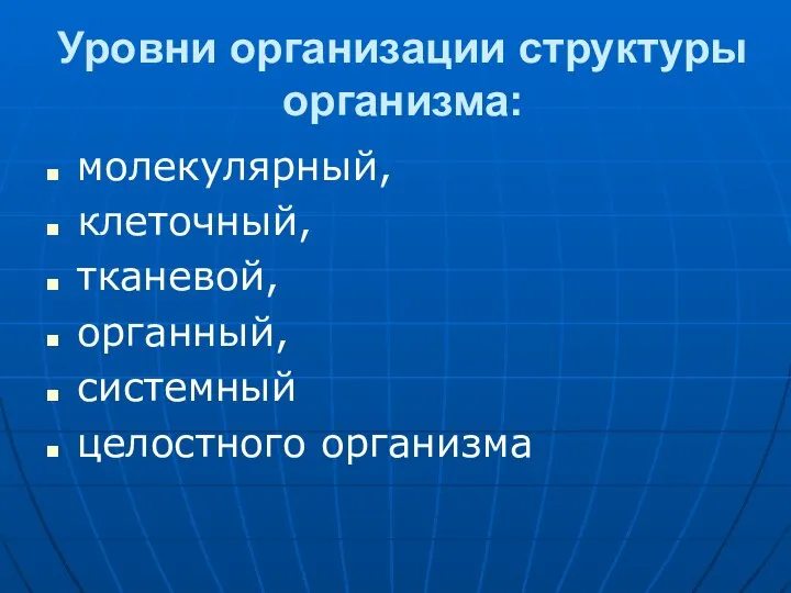 Уровни организации структуры организма: молекулярный, клеточный, тканевой, органный, системный целостного организма