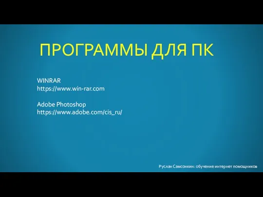 ПРОГРАММЫ ДЛЯ ПК Руслан Самсонкин: обучение интернет помощников WINRAR https://www.win-rar.com Adobe Photoshop https://www.adobe.com/cis_ru/