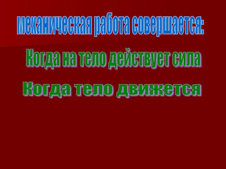 механическая работа совершается: Когда на тело действует сила Когда тело движется