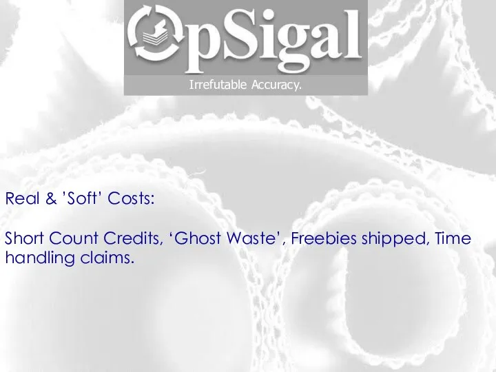 Irrefutable Accuracy. Real & ’Soft’ Costs: Short Count Credits, ‘Ghost Waste’, Freebies shipped, Time handling claims.