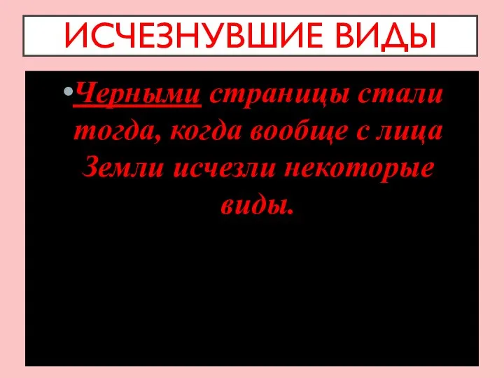 ИСЧЕЗНУВШИЕ ВИДЫ Черными страницы стали тогда, когда вообще с лица Земли исчезли некоторые виды.