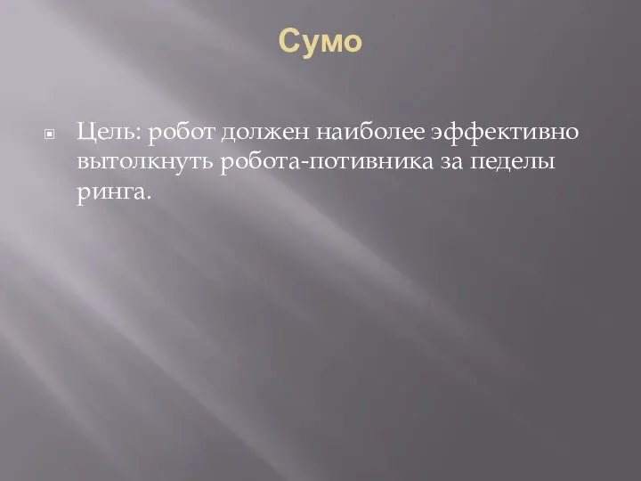 Сумо Цель: робот должен наиболее эффективно вытолкнуть робота-потивника за педелы ринга.