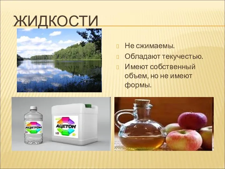 ЖИДКОСТИ Не сжимаемы. Обладают текучестью. Имеют собственный объем, но не имеют формы.