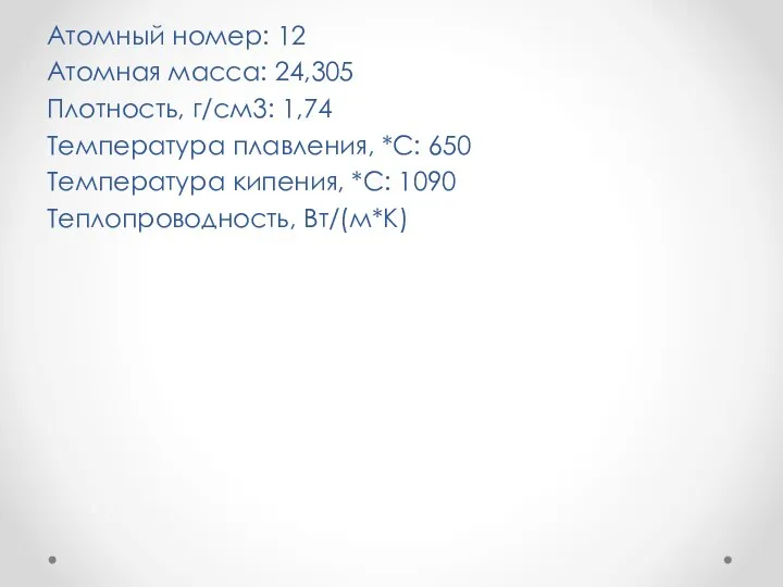 Атомный номер: 12 Атомная масса: 24,305 Плотность, г/см3: 1,74 Температура плавления, *С: