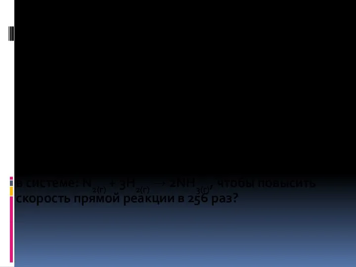 Расчетные задачи: 2. Во сколько раз необходимо повысить давление в системе: N2(г)