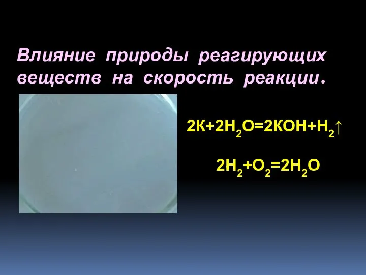 Влияние природы реагирующих веществ на скорость реакции. 2К+2Н2О=2КОН+Н2↑ 2Н2+О2=2Н2О