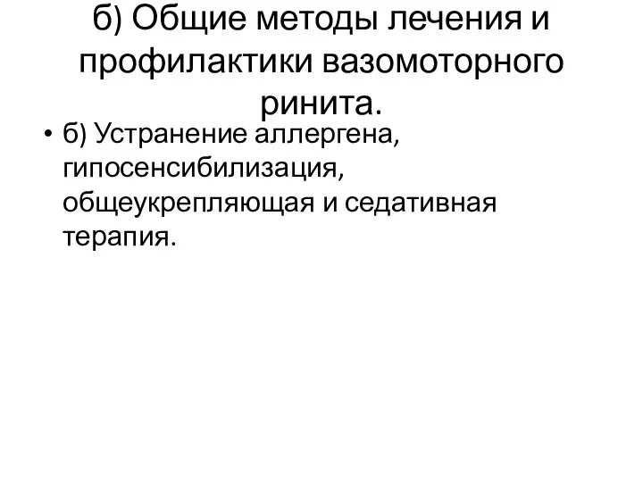 б) Общие методы лечения и профилактики вазомоторного ринита. б) Устранение аллергена, гипосенсибилизация, общеукрепляющая и седативная терапия.