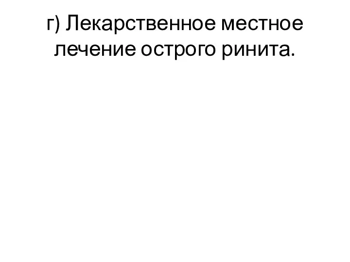 г) Лекарственное местное лечение острого ринита.