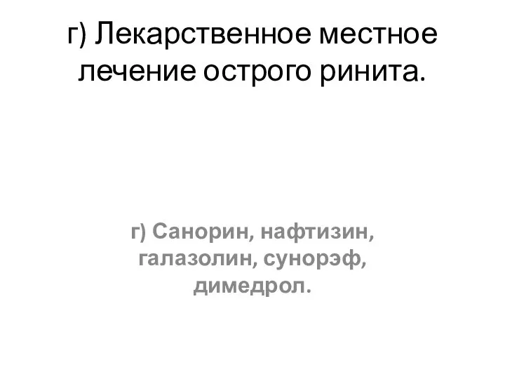 г) Лекарственное местное лечение острого ринита. г) Санорин, нафтизин, галазолин, сунорэф, димедрол.