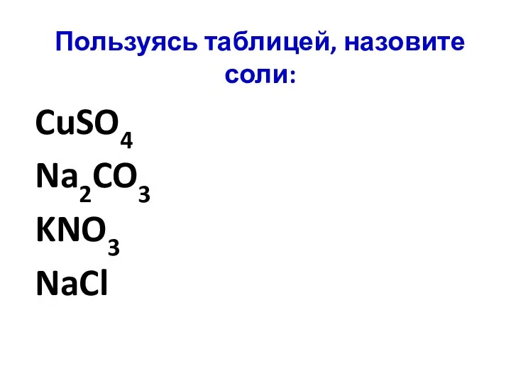 Пользуясь таблицей, назовите соли: CuSO4 Na2CO3 KNO3 NaCl