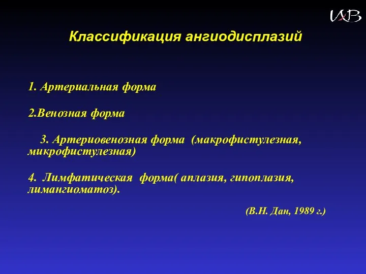 Классификация ангиодисплазий 1. Артериальная форма 2.Венозная форма 3. Артериовенозная форма (макрофистулезная, микрофистулезная)