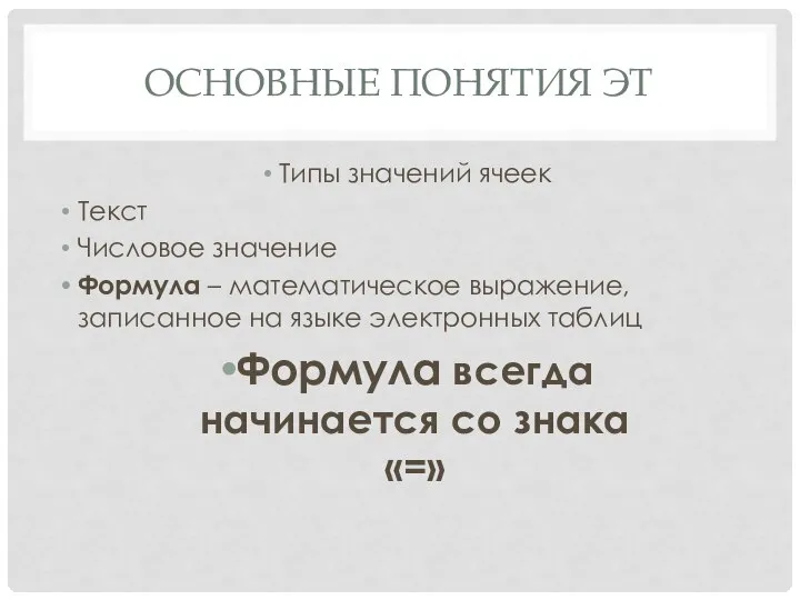 ОСНОВНЫЕ ПОНЯТИЯ ЭТ Типы значений ячеек Текст Числовое значение Формула – математическое