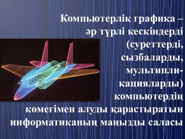 Компьютерлік графика – әр түрлі кескіндерді (суреттерді, сызбаларды, мультипли- кацияларды) компьютердің көмегімен