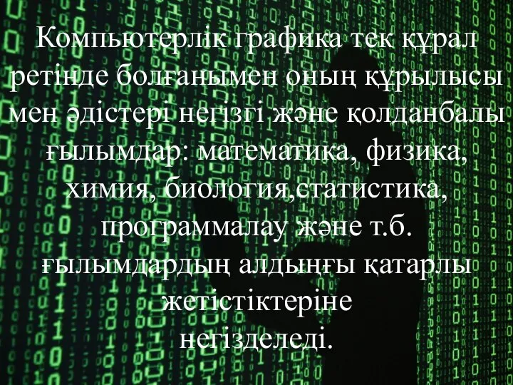 Компьютерлік графика тек құрал ретінде болғанымен оның құрылысы мен əдістері негізгі жəне