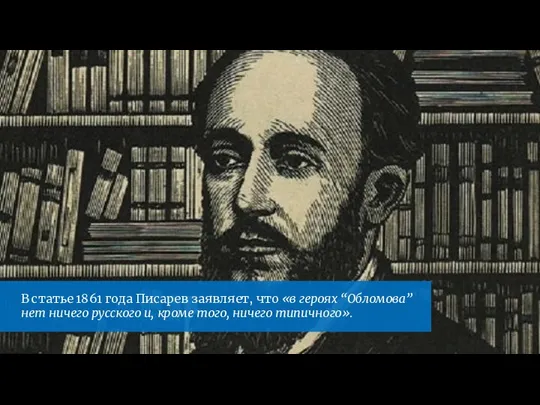 В статье 1861 года Писарев заявляет, что «в героях “Обломова” нет ничего