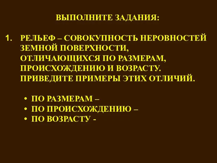 ВЫПОЛНИТЕ ЗАДАНИЯ: РЕЛЬЕФ – СОВОКУПНОСТЬ НЕРОВНОСТЕЙ ЗЕМНОЙ ПОВЕРХНОСТИ, ОТЛИЧАЮЩИХСЯ ПО РАЗМЕРАМ, ПРОИСХОЖДЕНИЮ