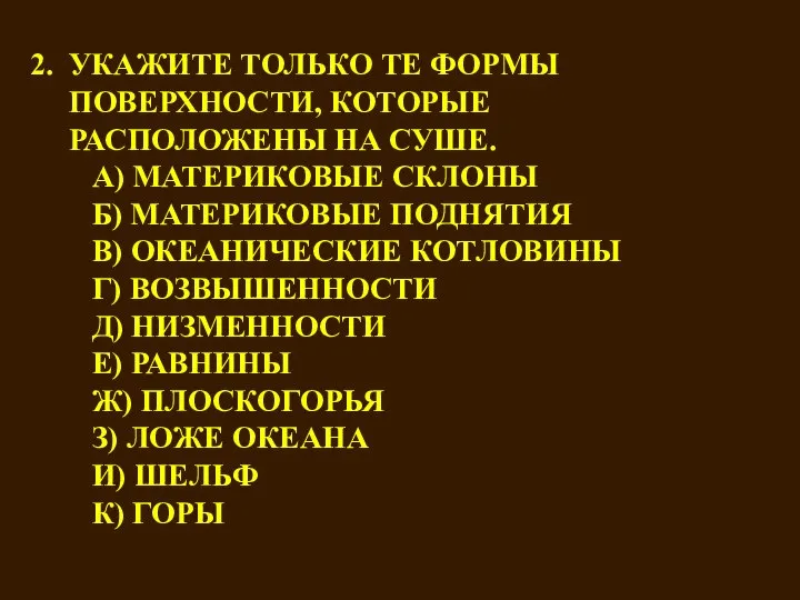 2. УКАЖИТЕ ТОЛЬКО ТЕ ФОРМЫ ПОВЕРХНОСТИ, КОТОРЫЕ РАСПОЛОЖЕНЫ НА СУШЕ. А) МАТЕРИКОВЫЕ