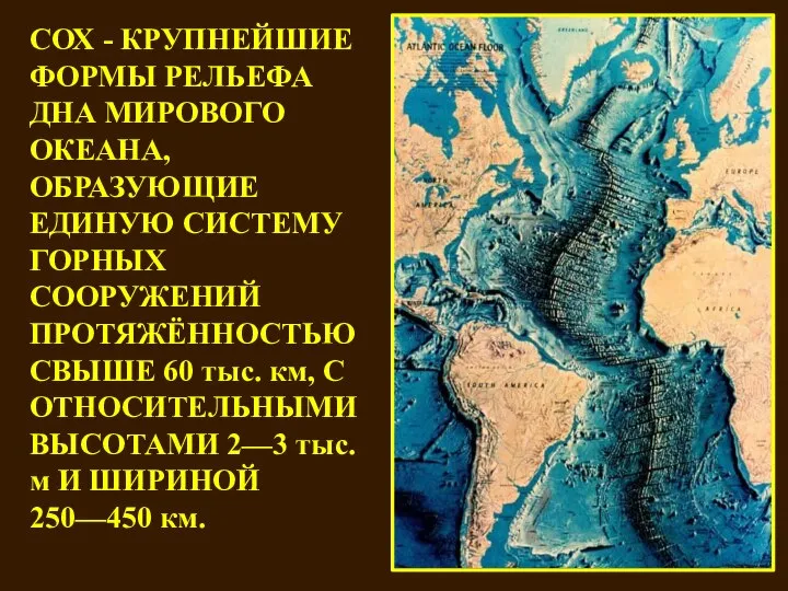 СОХ - КРУПНЕЙШИЕ ФОРМЫ РЕЛЬЕФА ДНА МИРОВОГО ОКЕАНА, ОБРАЗУЮЩИЕ ЕДИНУЮ СИСТЕМУ ГОРНЫХ