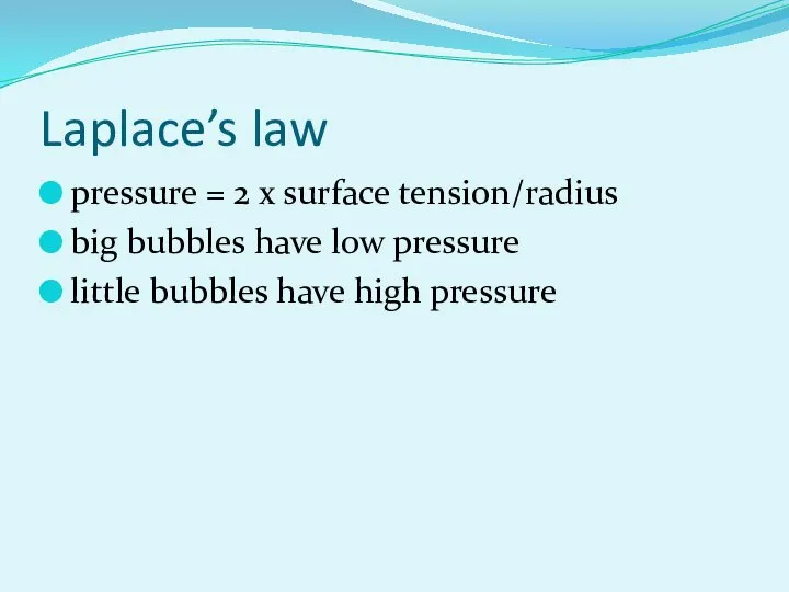 Laplace’s law pressure = 2 x surface tension/radius big bubbles have low