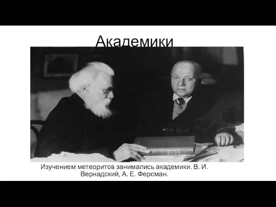 Академики Изучением метеоритов занимались академики. В. И. Вернадский, А. Е. Ферсман.