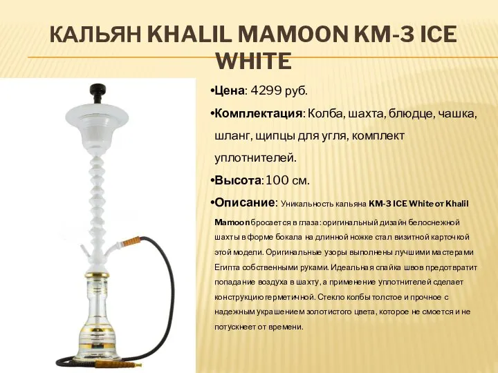 КАЛЬЯН KHALIL MAMOON KM-3 ICE WHITE Цена: 4299 руб. Комплектация: Колба, шахта,