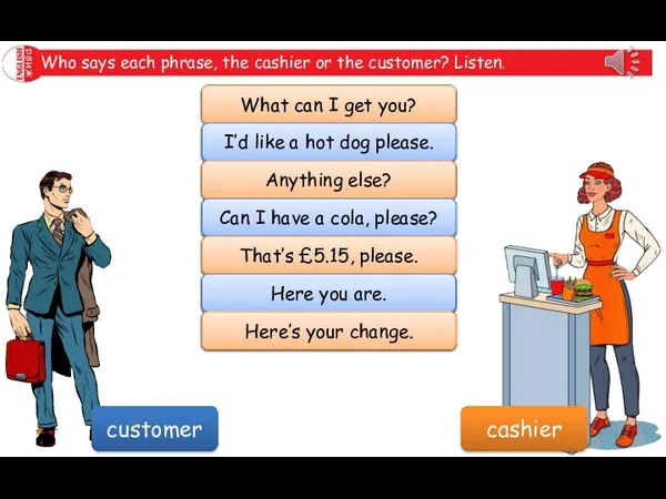 Who says each phrase, the cashier or the customer? Listen. What can
