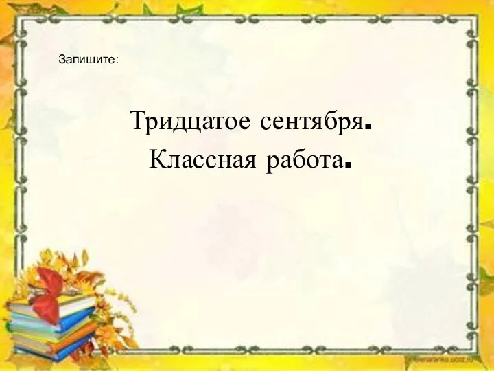 Тридцатое сентября. Классная работа. Запишите: