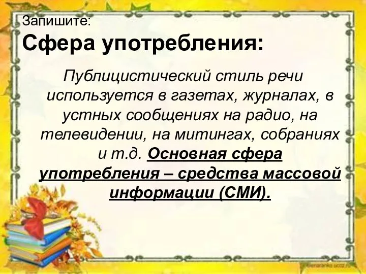 Запишите: Сфера употребления: Публицистический стиль речи используется в газетах, журналах, в устных