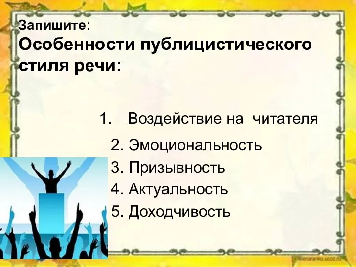 Запишите: Особенности публицистического стиля речи: 2. Эмоциональность 3. Призывность 4. Актуальность 5. Доходчивость Воздействие на читателя