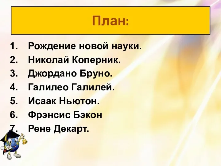 Рождение новой науки. Николай Коперник. Джордано Бруно. Галилео Галилей. Исаак Ньютон. Фрэнсис Бэкон Рене Декарт. План: