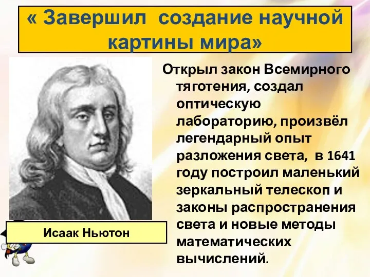 Открыл закон Всемирного тяготения, создал оптическую лабораторию, произвёл легендарный опыт разложения света,