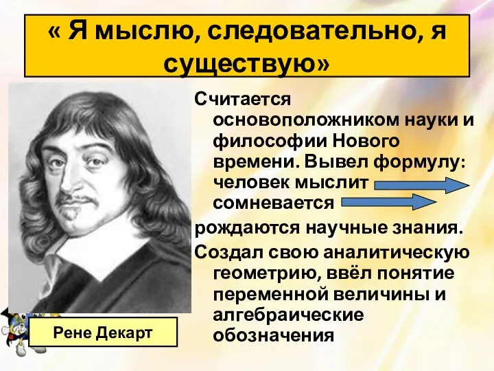 Считается основоположником науки и философии Нового времени. Вывел формулу: человек мыслит сомневается