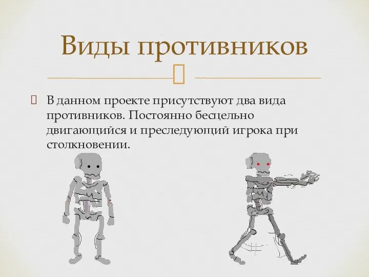 В данном проекте присутствуют два вида противников. Постоянно бесцельно двигающийся и преследующий