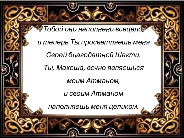 Тобой оно наполнено всецело, и теперь Ты просветляешь меня Своей благодатной Шакти.