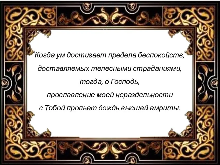 Когда ум достигает предела беспокойств, доставляемых телесными страданиями, тогда, о Господь, прославление