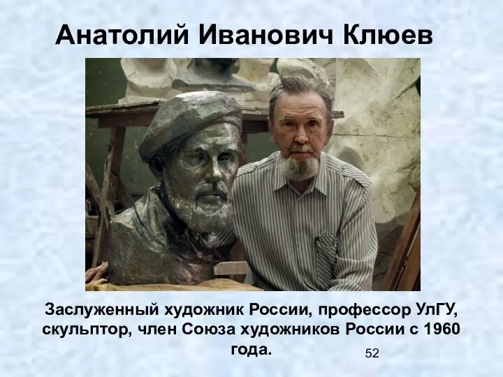 Анатолий Иванович Клюев Заслуженный художник России, профессор УлГУ, скульптор, член Союза художников России с 1960 года.