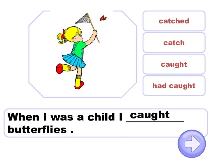 When I was a child I ___________ butterflies . catched caught catch had caught caught