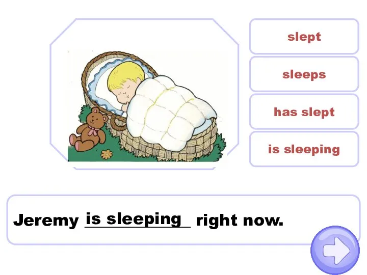 Jeremy _____________ right now. slept is sleeping has slept sleeps is sleeping