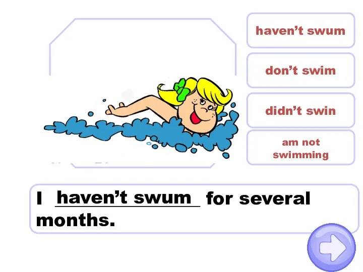 I ________________ for several months. don’t swim haven’t swum didn’t swin am not swimming haven’t swum