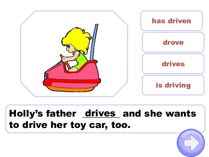 Holly’s father ________ and she wants to drive her toy car, too.