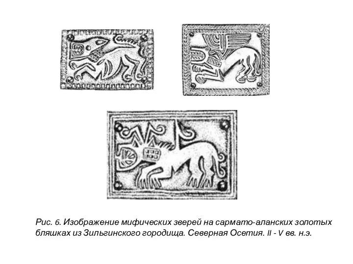 Рис. 6. Изображение мифических зверей на сармато-аланских золотых бляшках из Зильгинского городища.